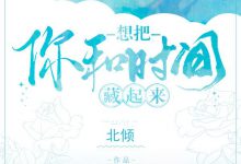 《想把你和时间藏起来》 百度云txt小说下载全文阅读季清和沈千盏作者北倾-红橙子小说网
