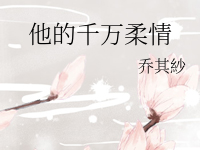 《他的千万柔情》 百度云txt小说下载全文阅读初亭江慎作者乔其紗-红橙子小说网