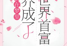 《我在梦里养成了世界首富》 百度云txt小说下载全文阅读莫笑笑齐子墨 作者冬日奶茶-红橙子小说网